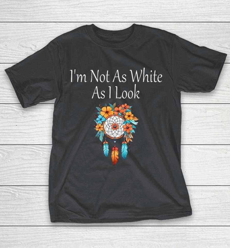 I’M Not As White As I Look Native American Indian Heritage Shirts