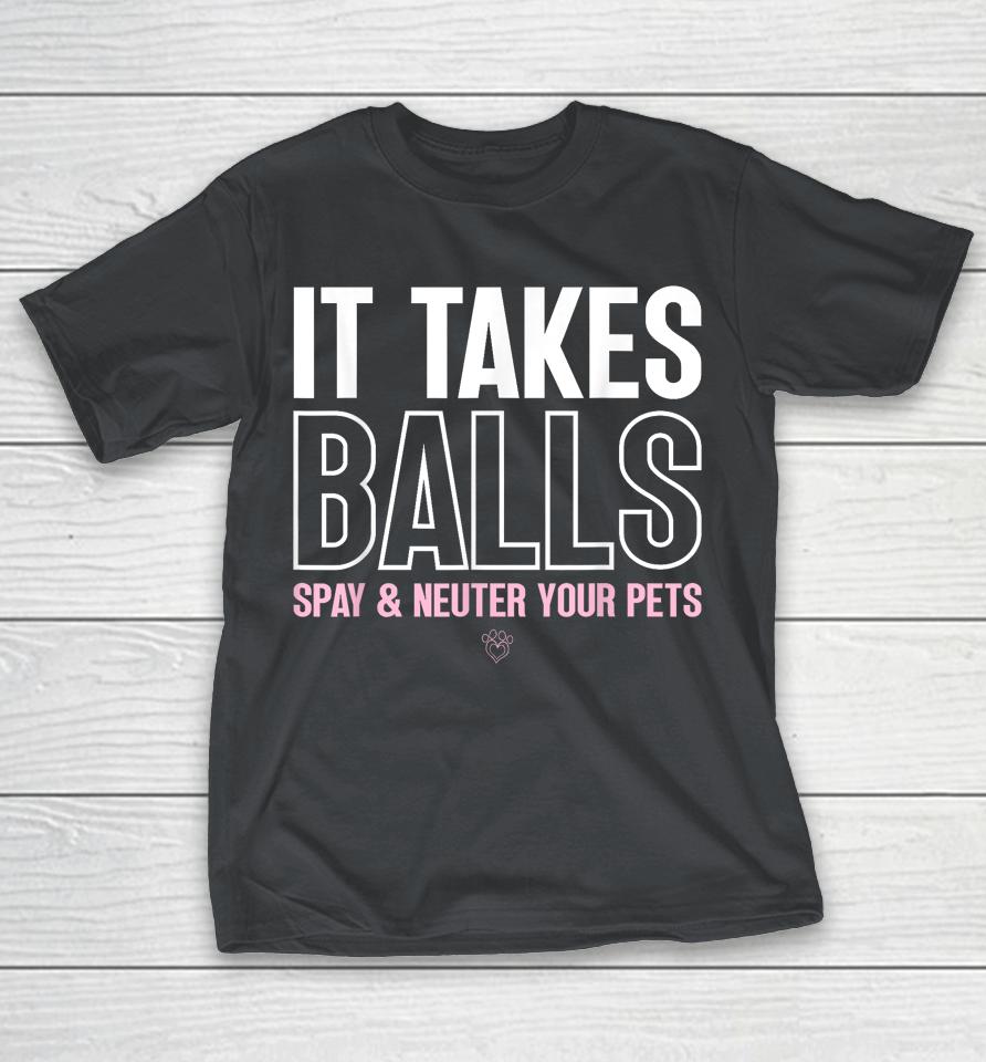 It Takes Balls Spay And Neuter Your Pets Shirts