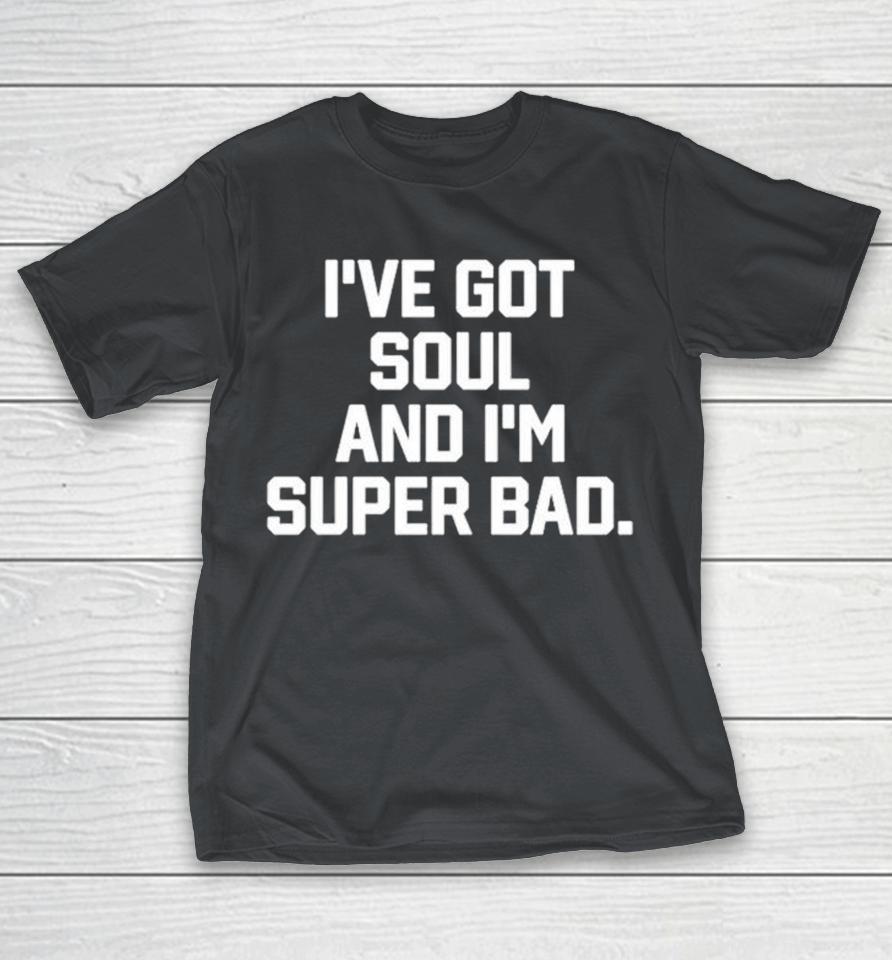 I’ve Got Soul And I’m Super Bad Shirts