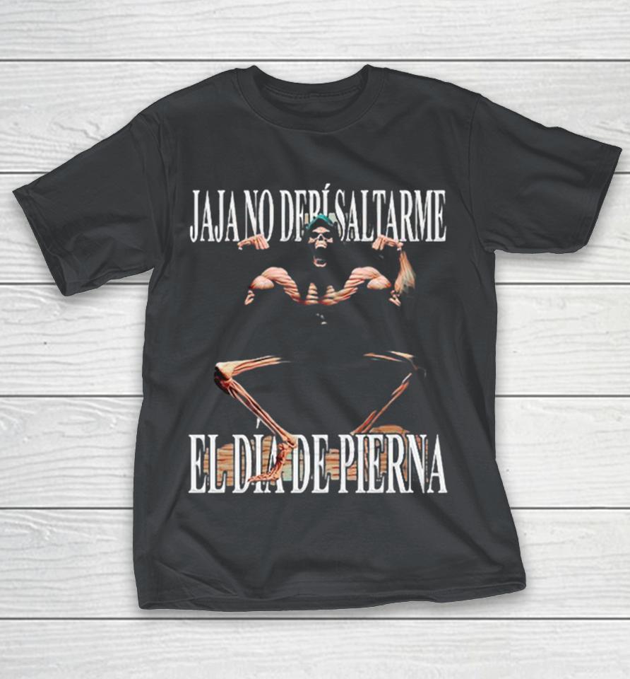 Jaja No Debí Saltarme El Día De Pierna Haha I Shouldn’t Skip Leg Day Shirts
