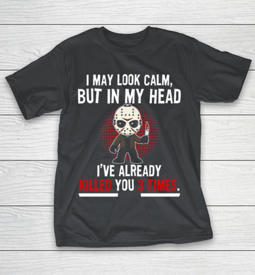 Jason Voorhees I May Look Calm But In My Head I’ve Already Killed You 3 Times Shirts