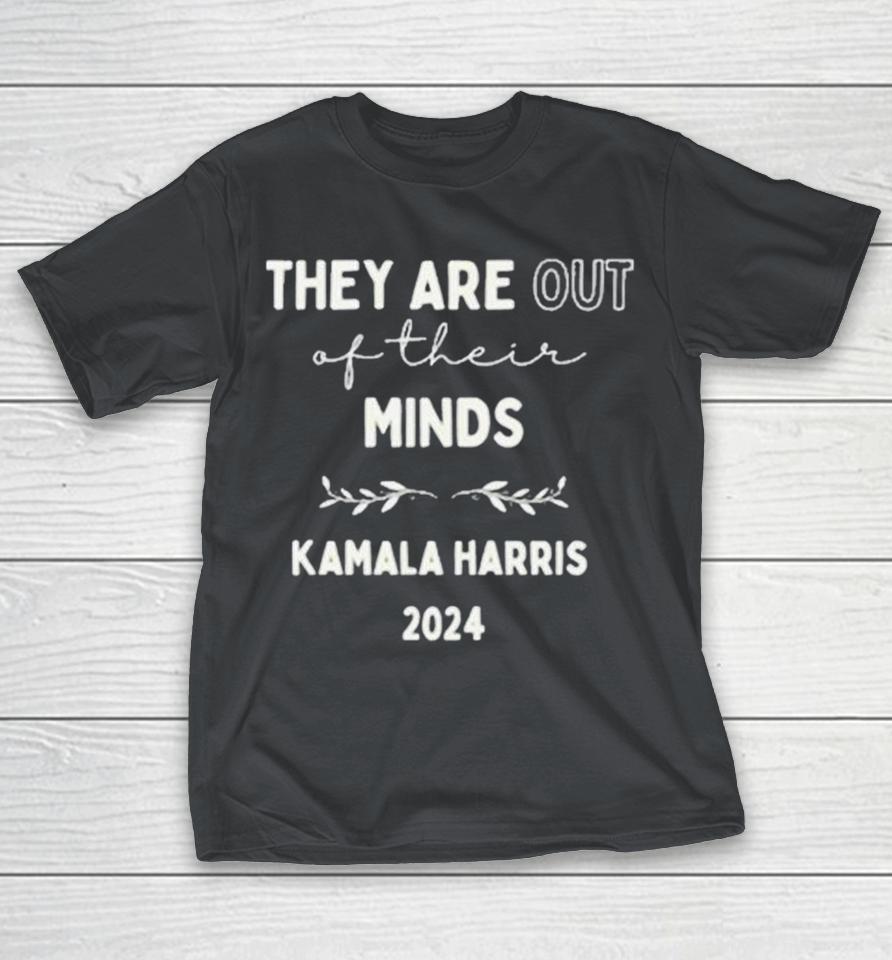 Kamala Harris 2024 They Are Out Of Their Minds Shirts