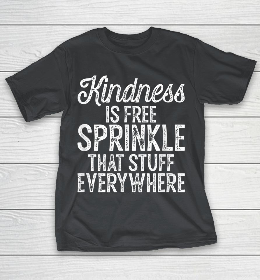 Kindness Is Free Sprinkle That Stuff Everywhere Shirts