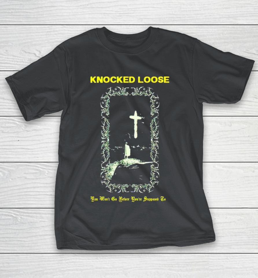 Knocked loose you won’t go before you’re supposed Shirts