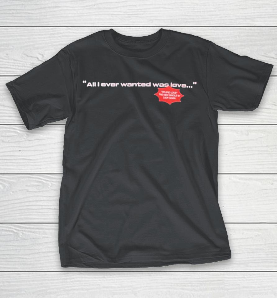 Lady Gaga All I Ever Wanted Was Love Stupid Love The New Single Shirts
