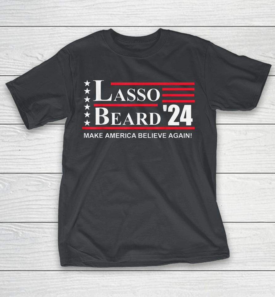 Lasso Beard 2024 Make America Believe Again Shirts