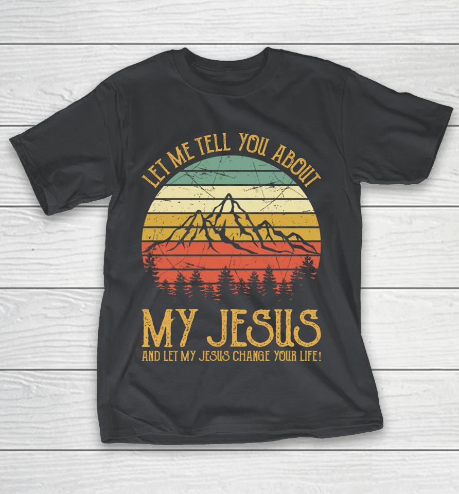 Let Me Tell You About My Jesus And Let My Jesus Change Your Life Shirts