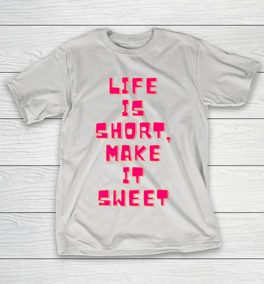 Life Is Short Make It Sweet Shirts