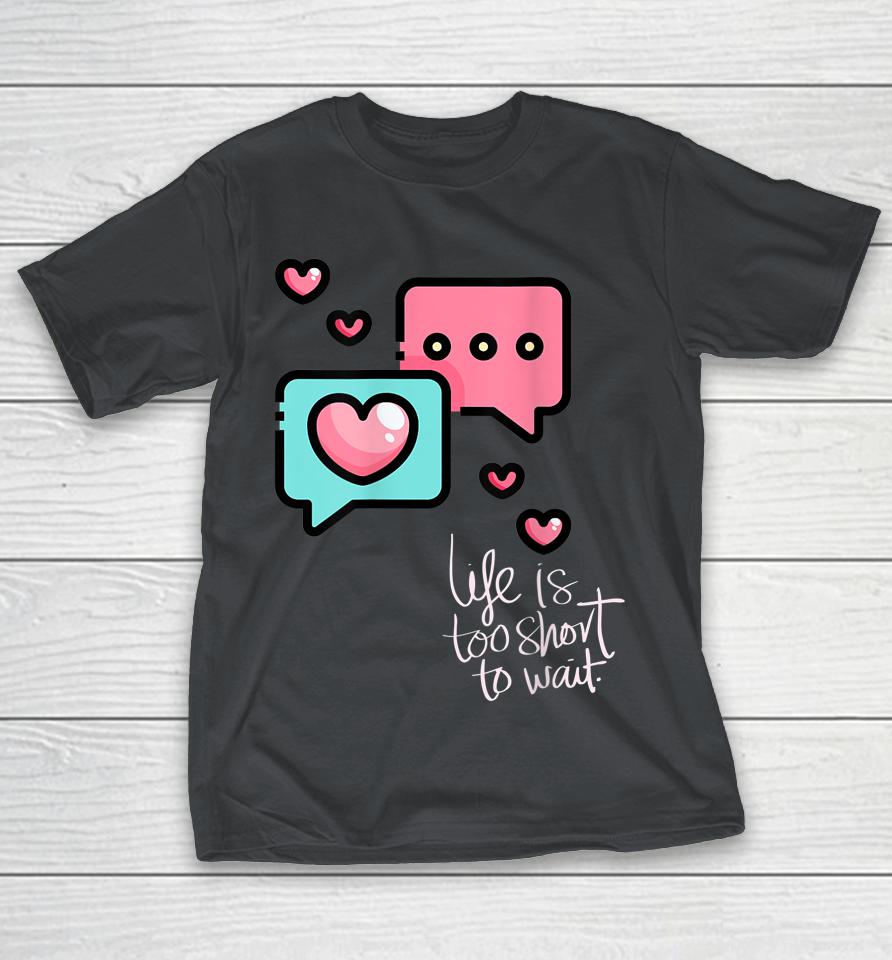 Life Is Too Short Too Wait Valentines Cute Shirts