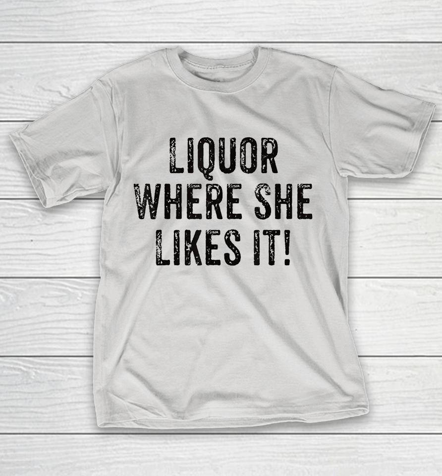 Liquor Where She Likes It Shirts