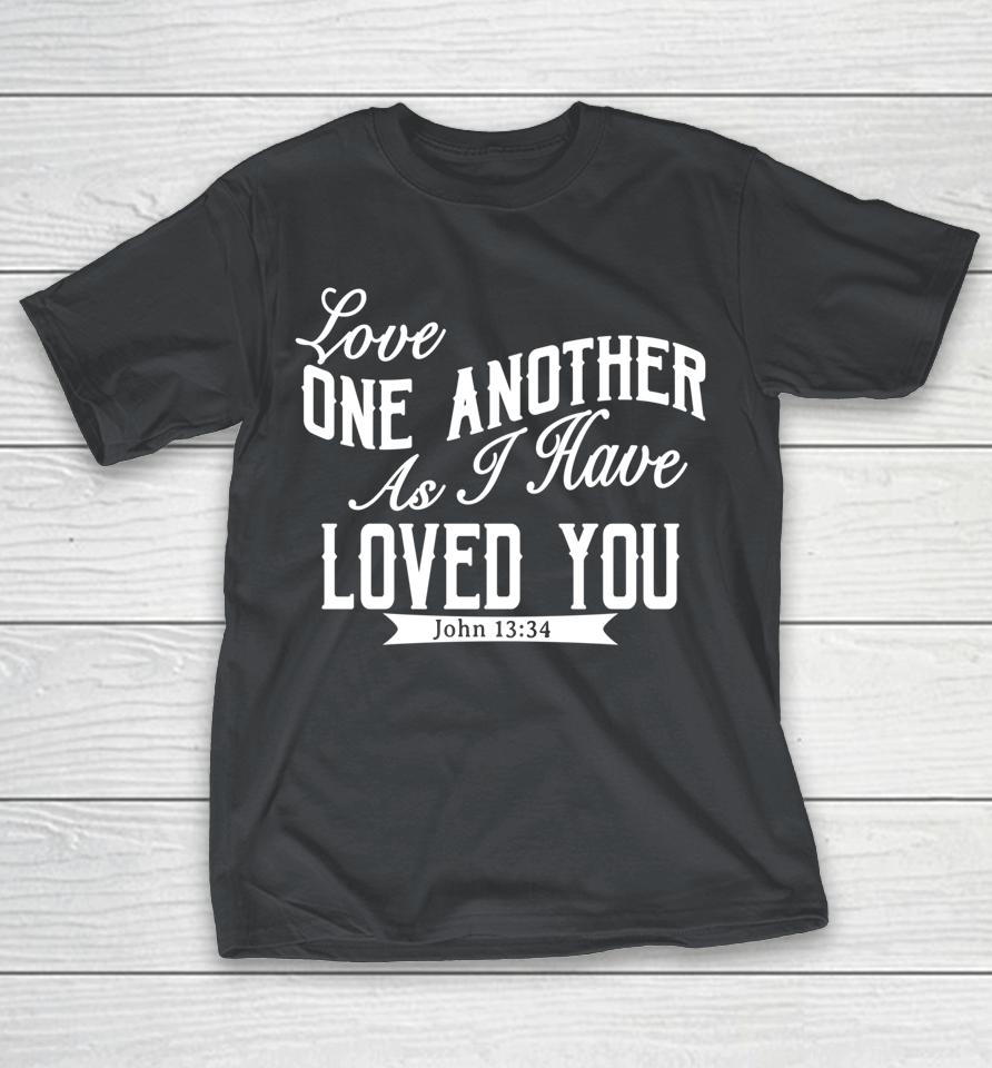 Love One Another As I Have Loved You John 13 34 Shirts