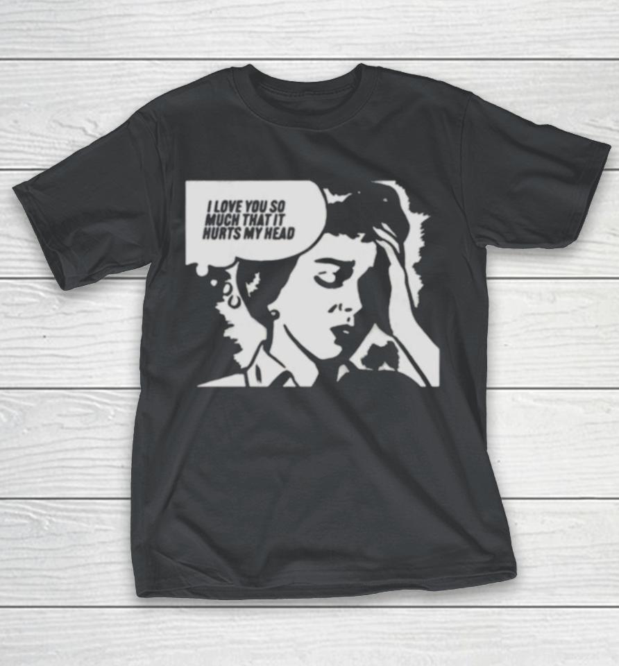 Love You So Much That It Hurts My Head Shirts