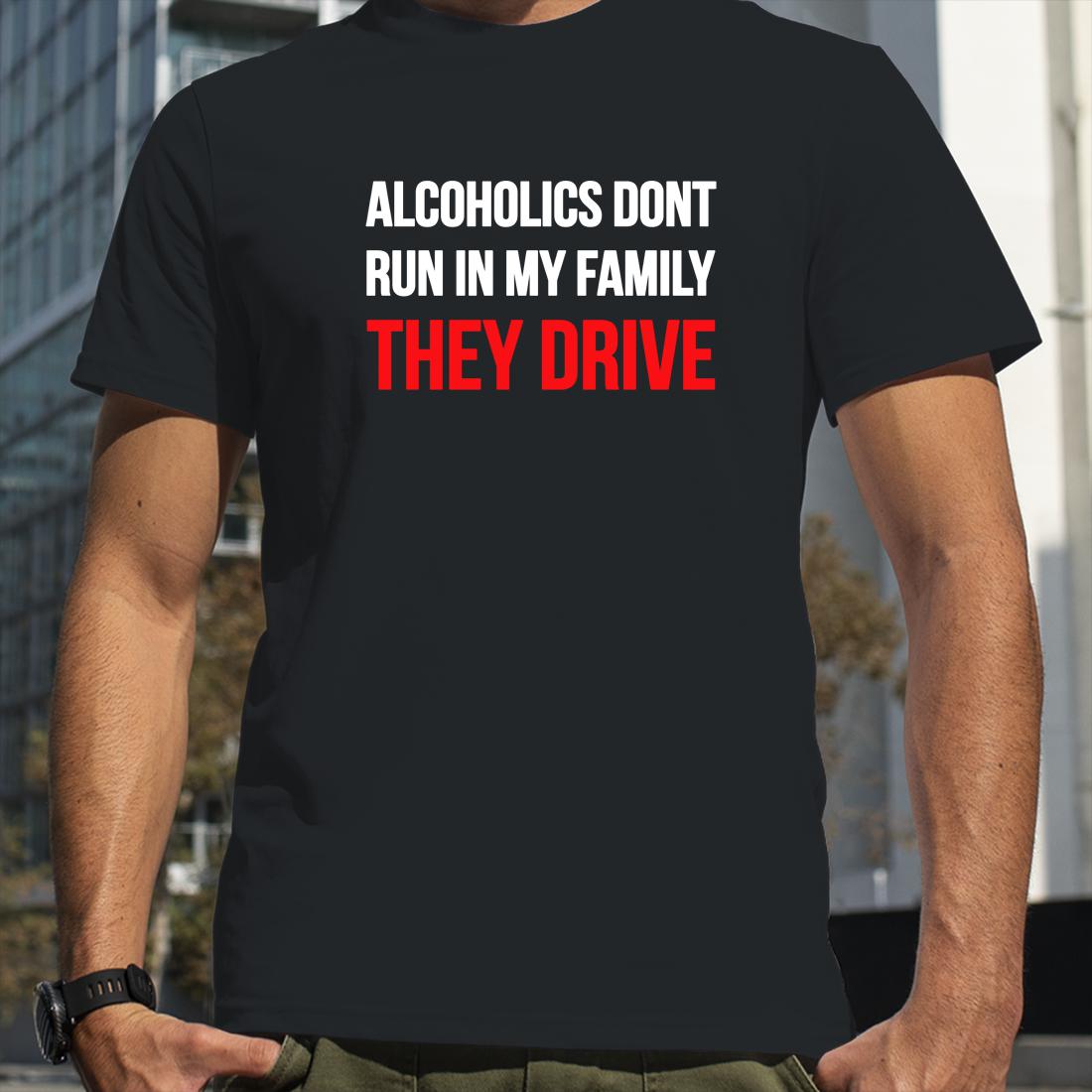 Luccainternational Alcoholics Don't Run In My Family They Drive Shirts