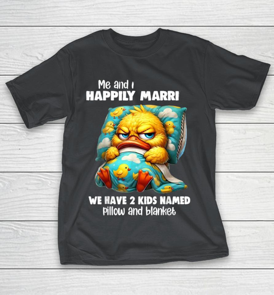 Me And My Bed Are Happily Married We Have 2 Kids Named Pillow And Blanket Duck Shirts