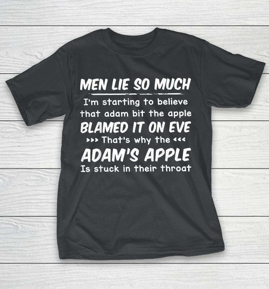 Men Lie So Much I'm Starting To Believe That Adam Bit The Apple Blamed It On Eve That's Why The Adam's Apple Is Stuck In Their Throat Shirts