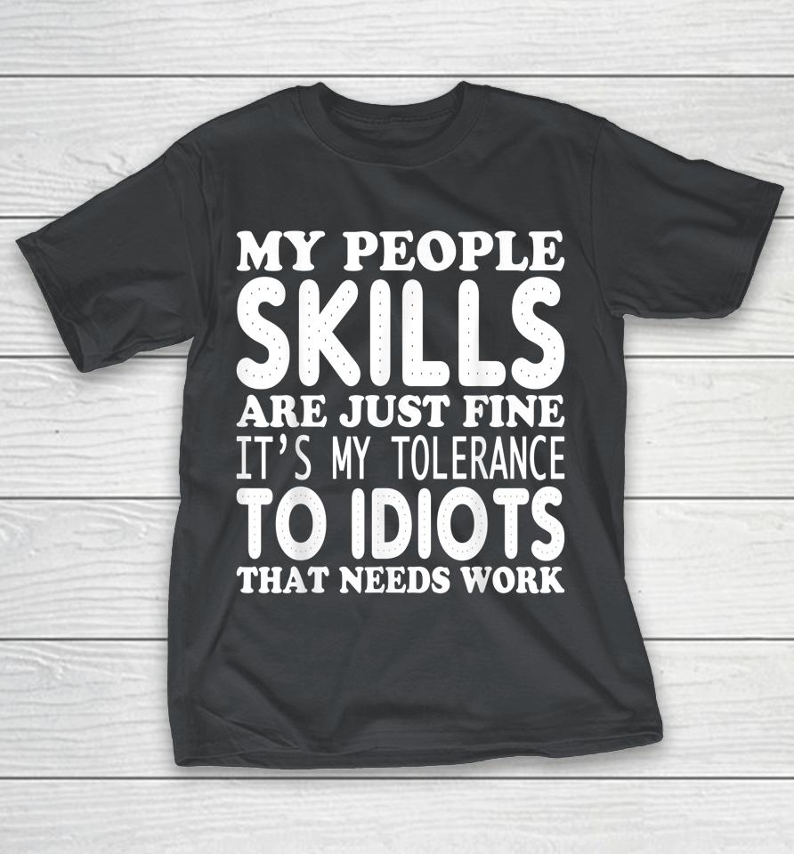 My People Skills Are Just Fine It's My Tolerance To Idiots That Needs Work Shirts