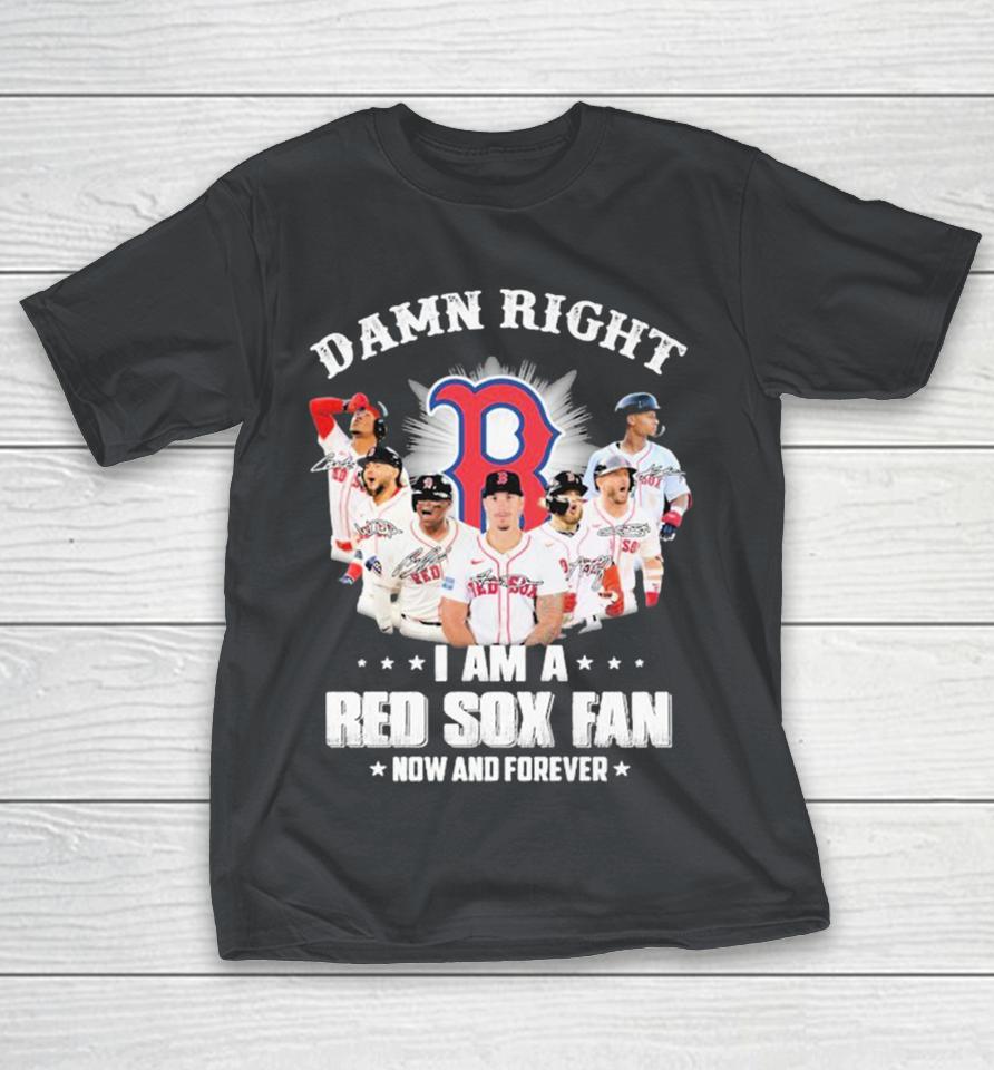 Official Damn Right I Am A Boston Red Sox Fan Now And Forever Signatures Shirts