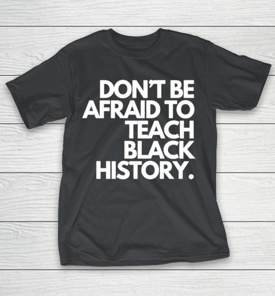 Official Don’t Be Afraid To Teach Black History Shirts
