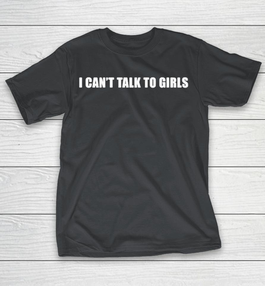 Official I Can’t Talk To Girls Shirts