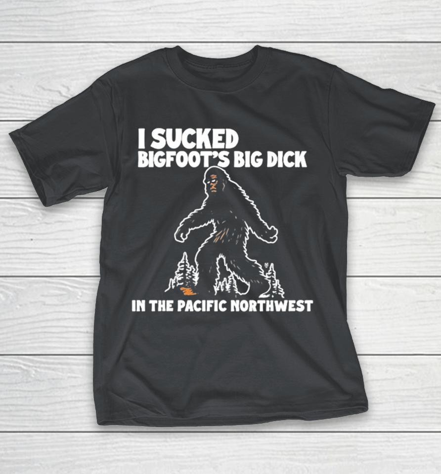 Official I Sucked Bigfoot’s Big Dick In The Pacific Northwest Shirts