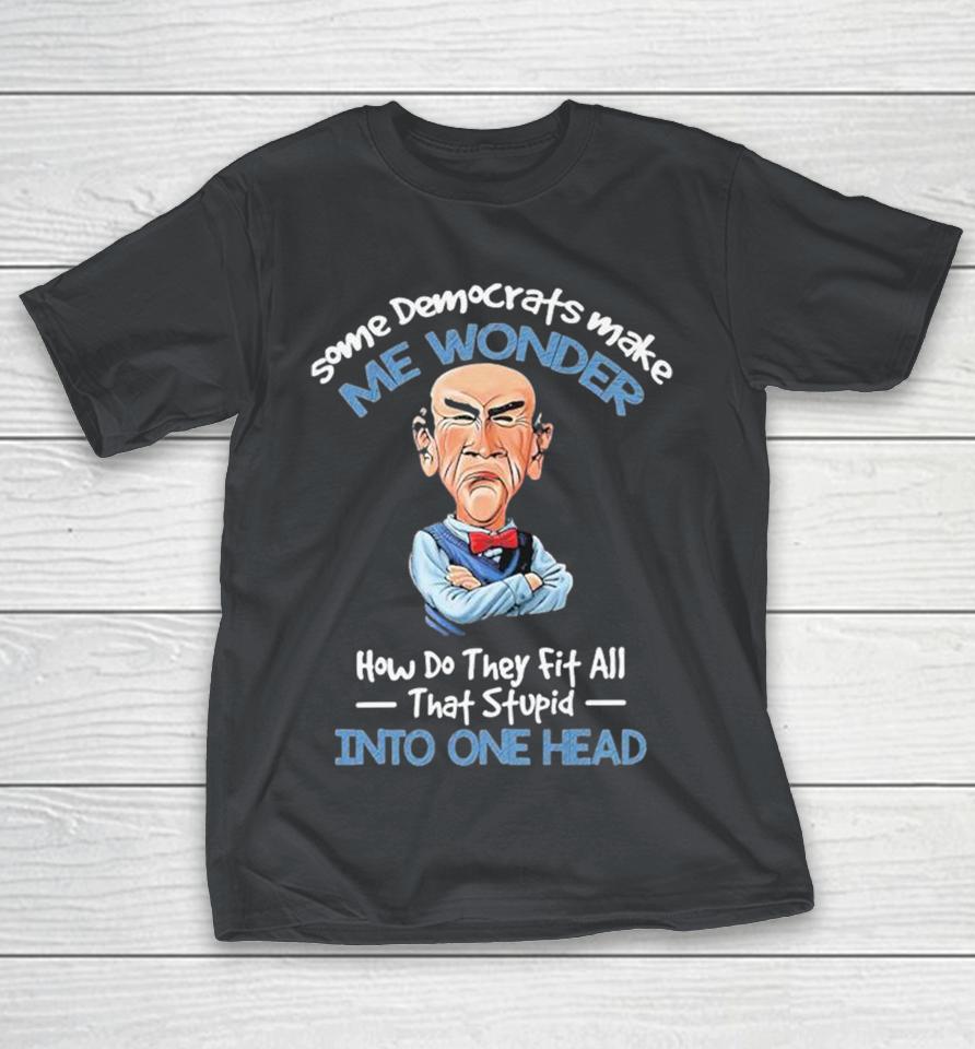 Official Jeff Dunham Some Democrats Make Me Wonder How Do They Fit All That Stupid Into One Head Shirts