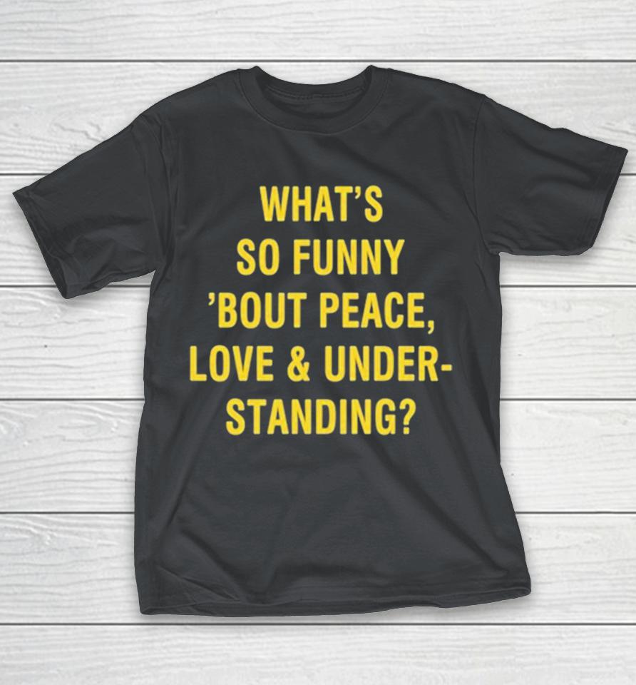 Official What’s So Funny ‘Bout Peace Love And Understanding Shirts