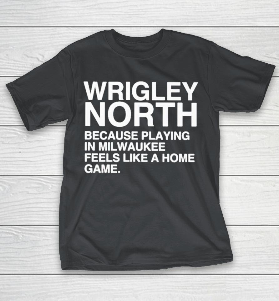 Official Wrigley North Because Playing In Milwaukee Feels Like A Home Game Shirts