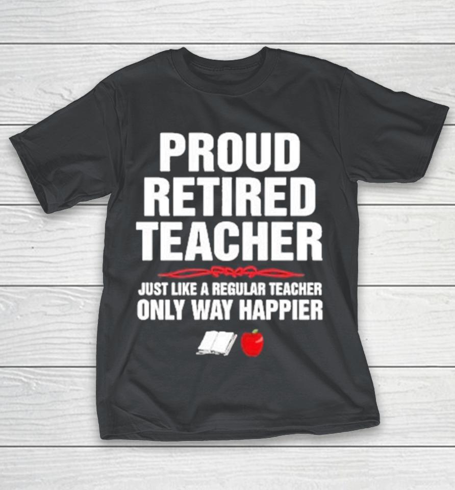 Proud Retired Teacher Just Like A Regular Teacher Only Way Happier Apple Shirts