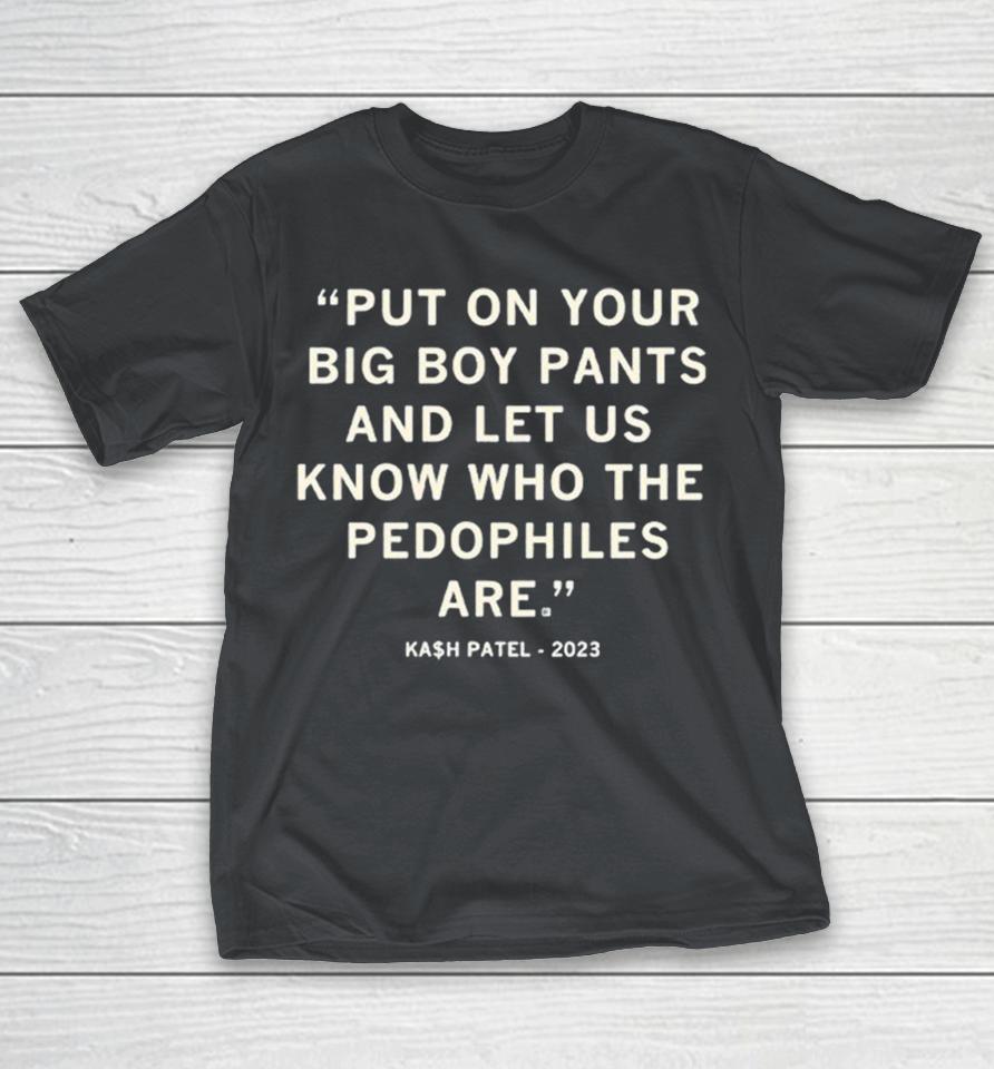 Put On Your Big Boy Pants And Let Us Know Who The Pedophiles Are Kash Patel Quote Shirts