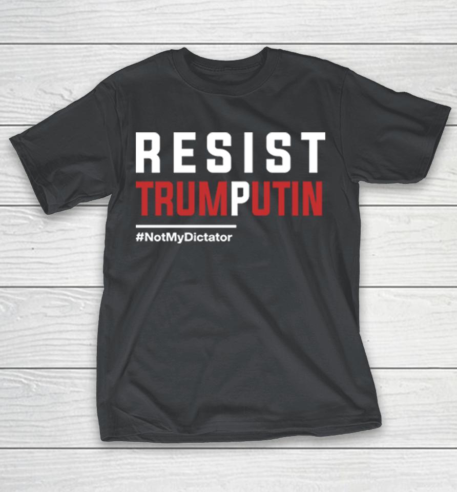 Resist Trump Putin Not My Dictator Shirts