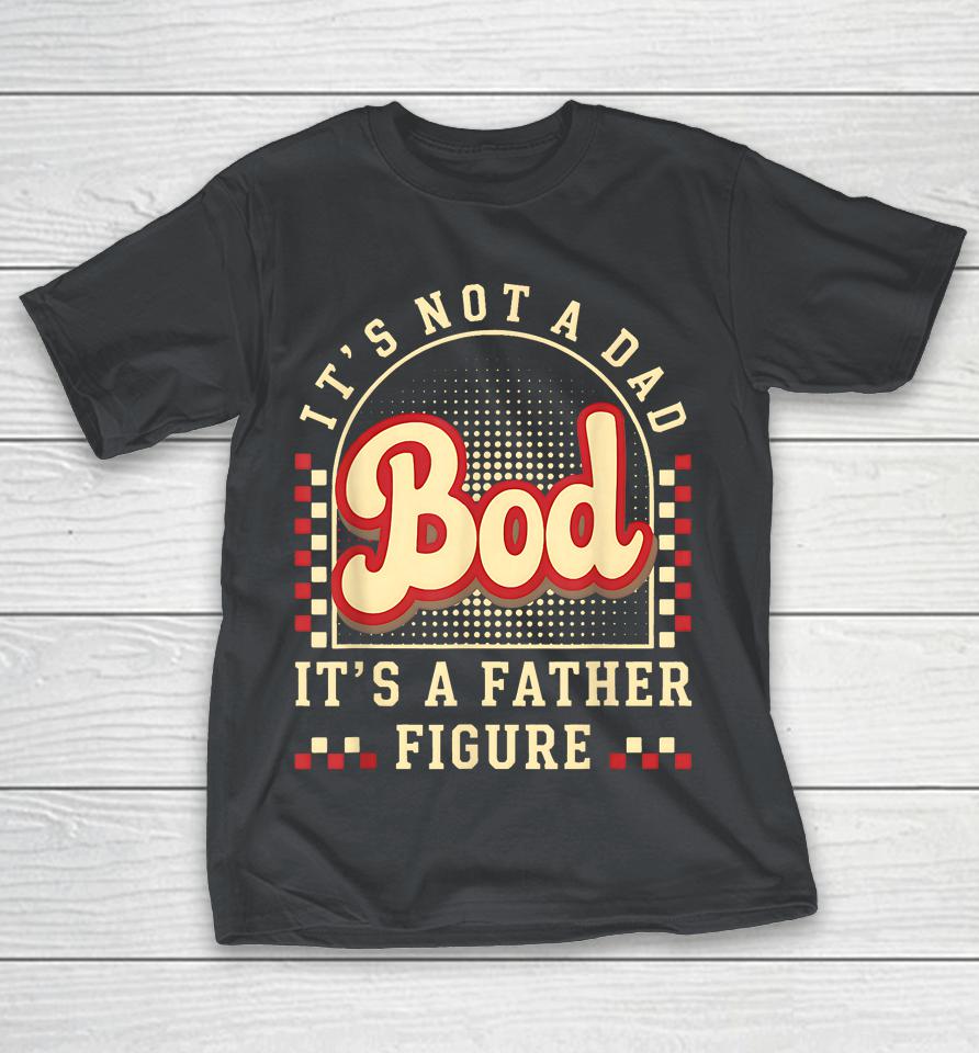 Retro It's Not A Dad Bod It's A Father Figure Shirts