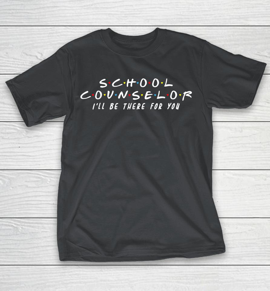 School Counselor I'll Be There For You Shirts