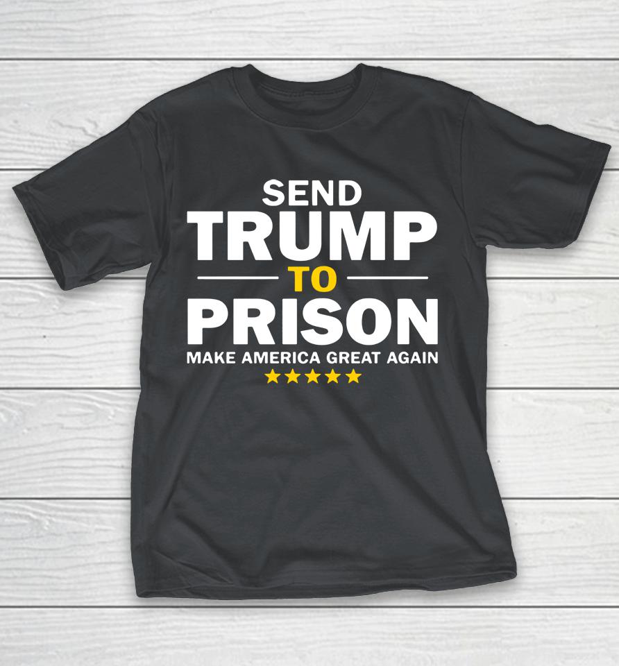 Send Trump To Prison Make America Great Again Shirts