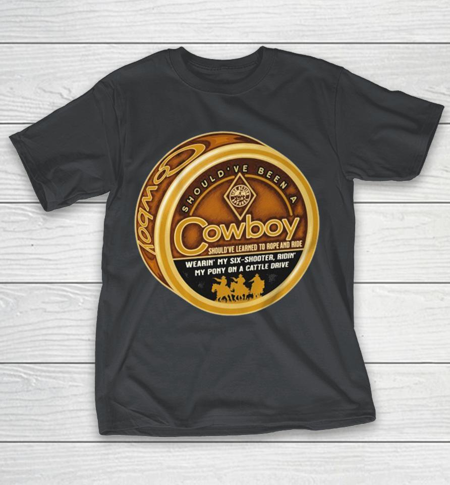 Should’ve Been A Cowboy Wearin’ My Six Shooter Ridin’ My Pony On A Cattle Drive Shirts