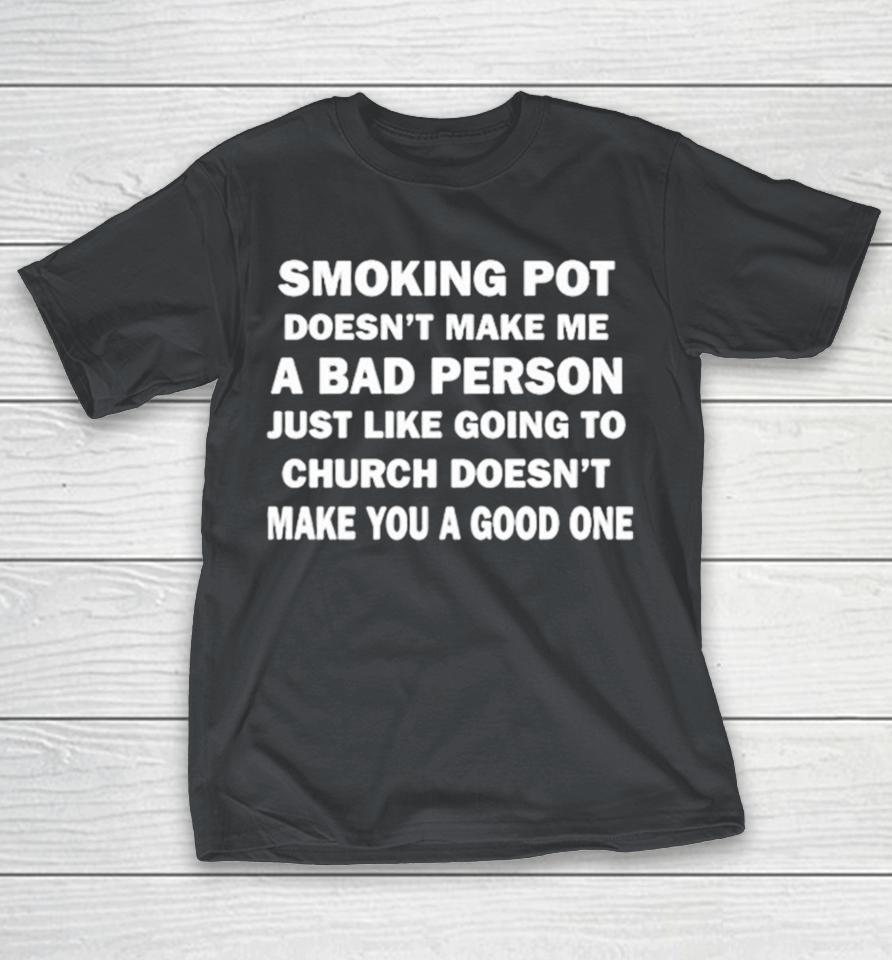 Smoking Pot Doesn’t Make Me A Bad Person Just Like Going To Church Doesn’t Make You A Good One Shirts