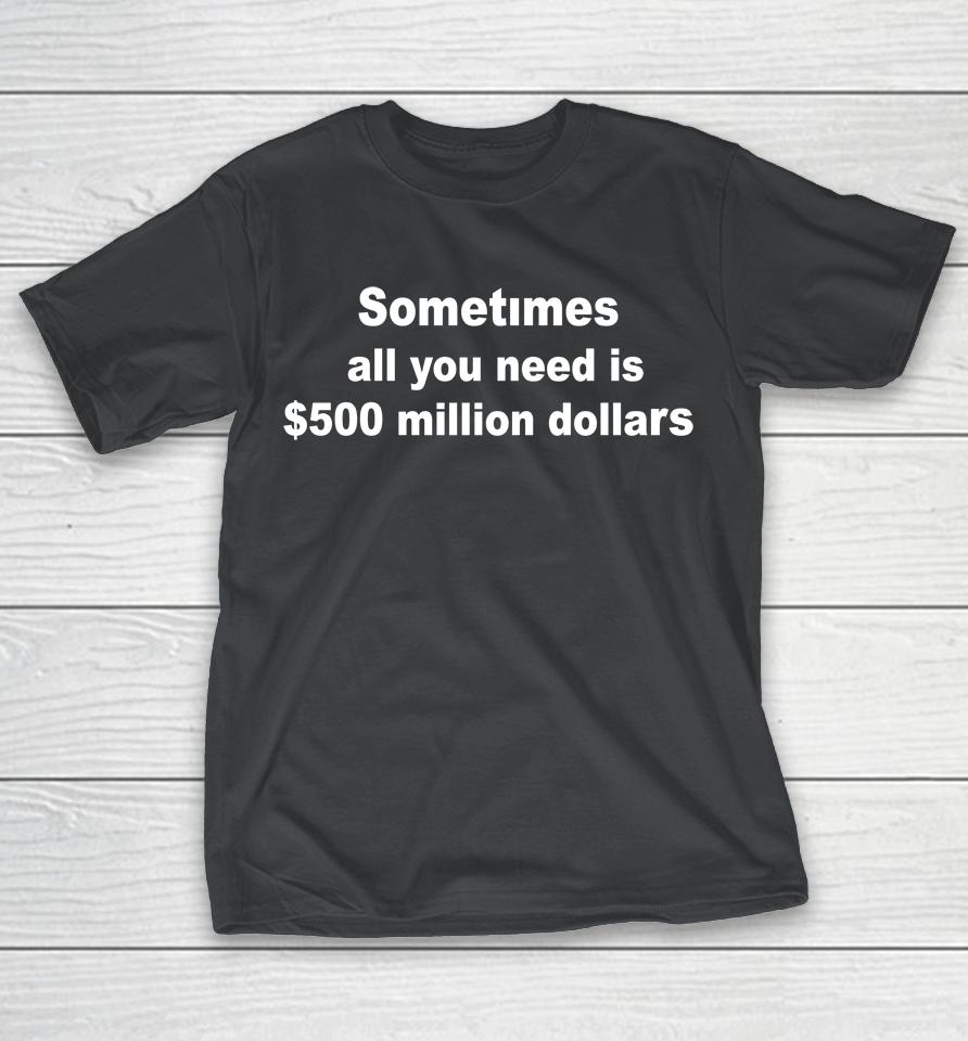 Sometimes All You Need Is $500 Million Dollars Shirts