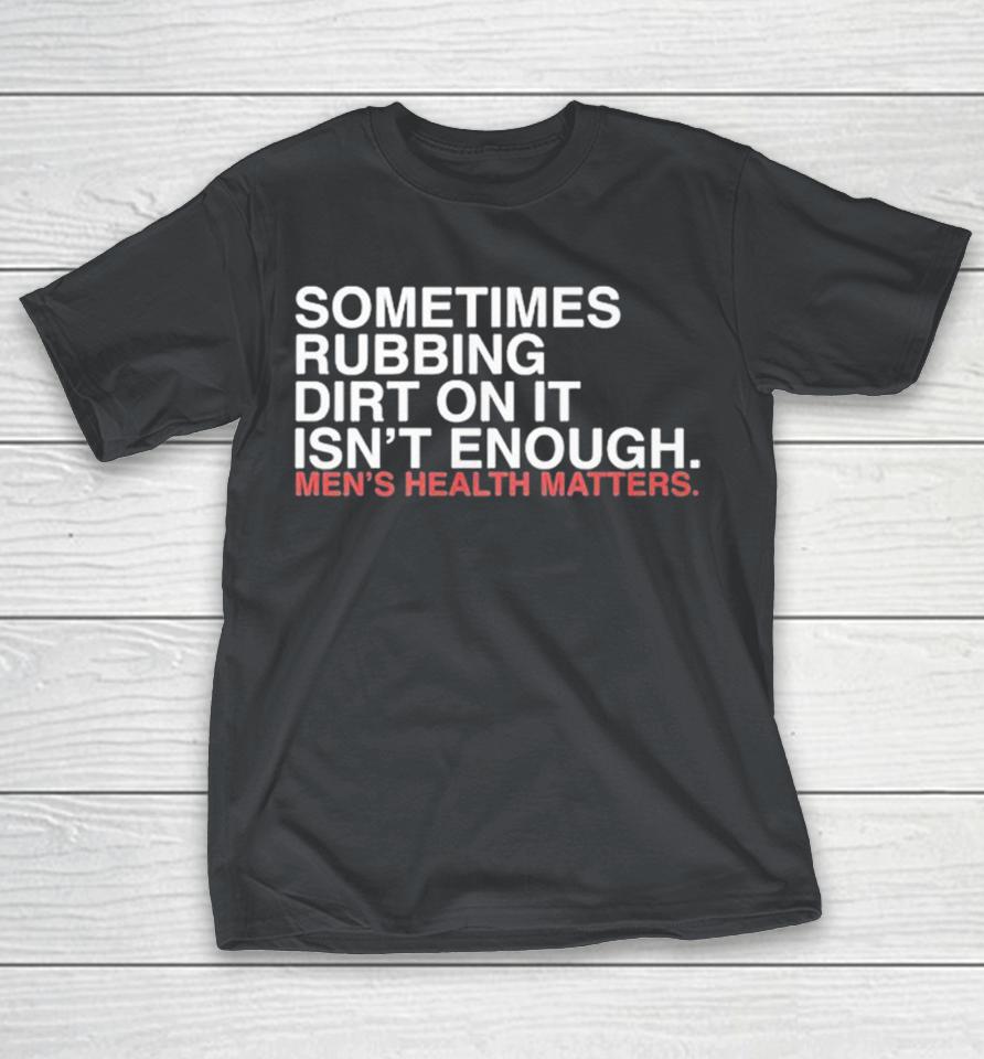 Sometimes Rubbing Dirt On It Isn’t Enough Shirts