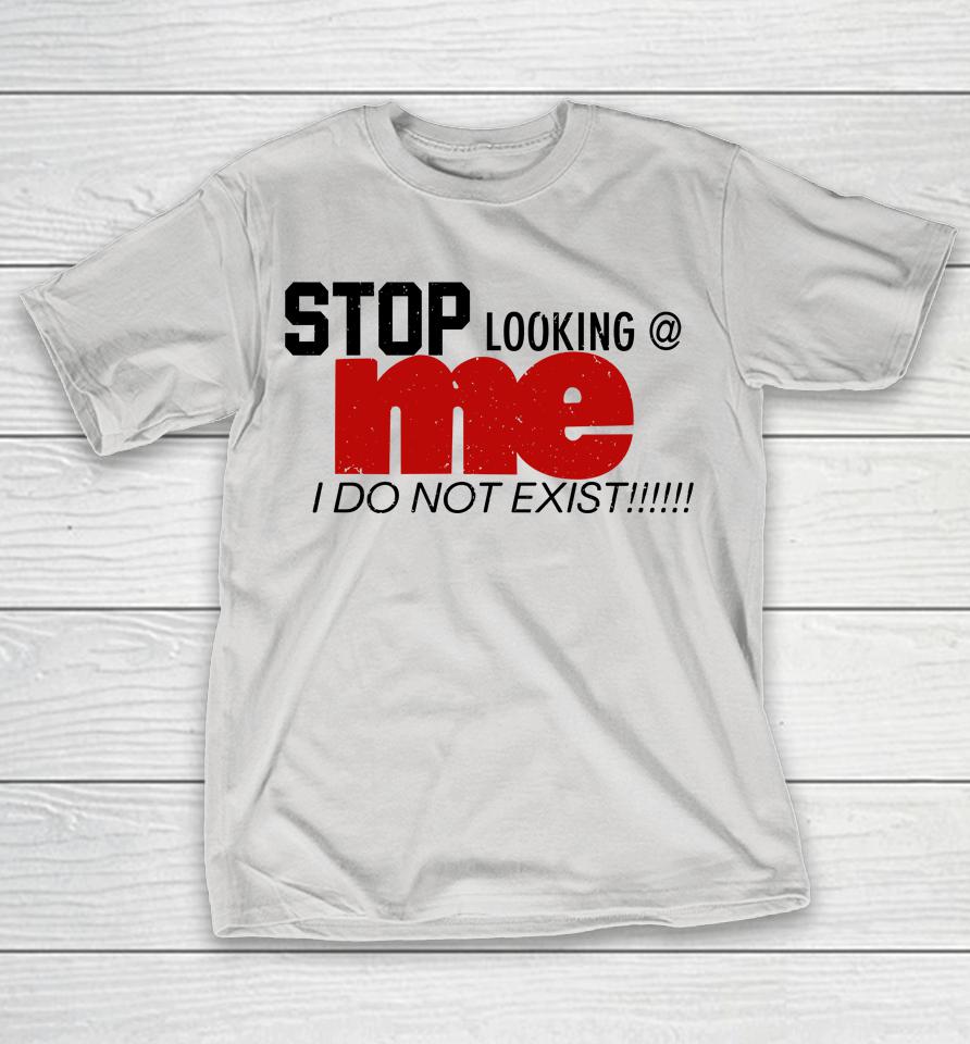 Stop Looking Me I Do Not Exist Shirts