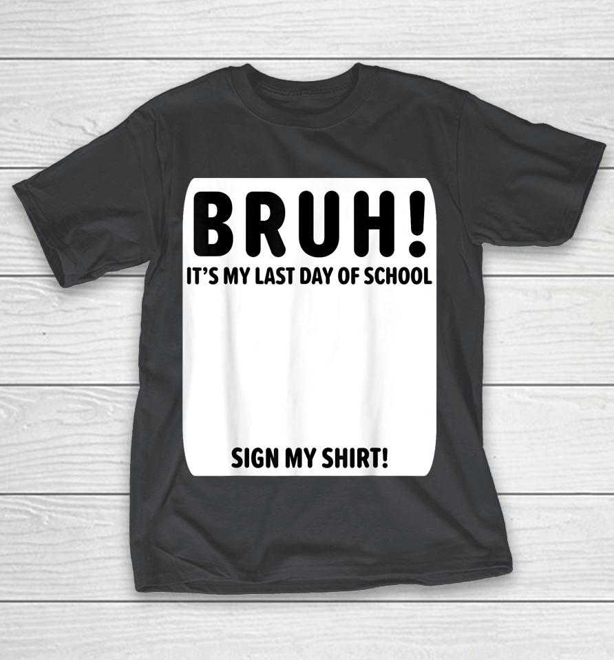 Student Signature Bruh It's My Last Day Of School Sign My Shirts