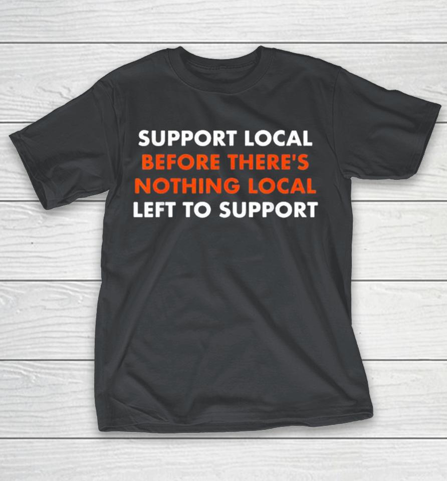 Support Local Before There’S Nothing Local Left To Support Art Of Turning Shirts