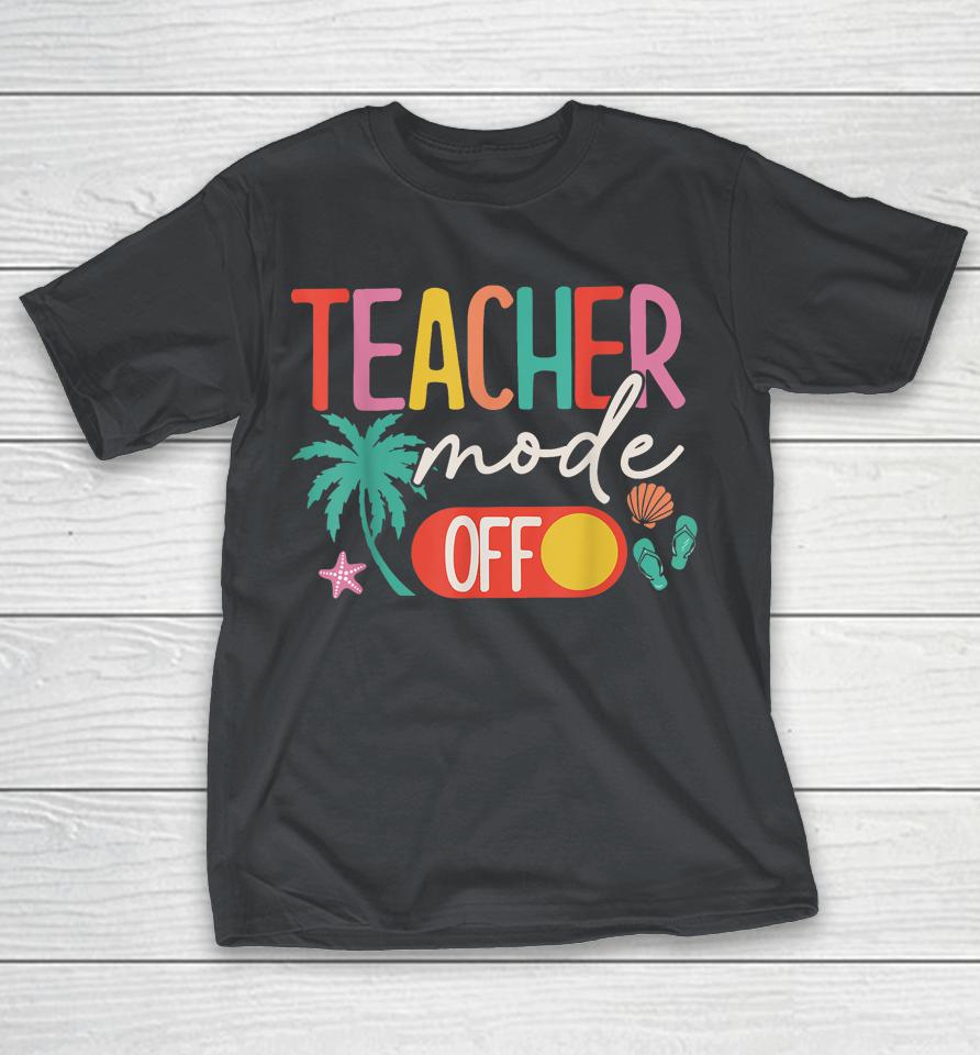 Teacher Mode Off Happy Last Day Of School Summer Break Shirts