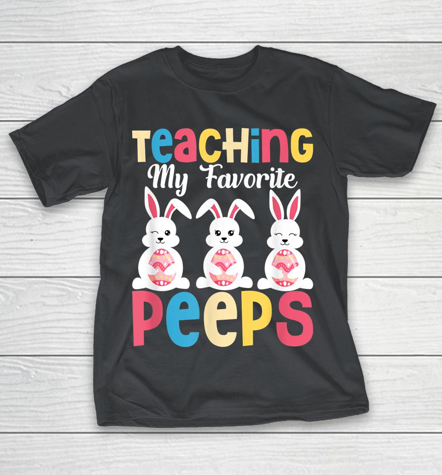 Teaching My Favorite Peeps Happy Easter Day Teacher Shirts