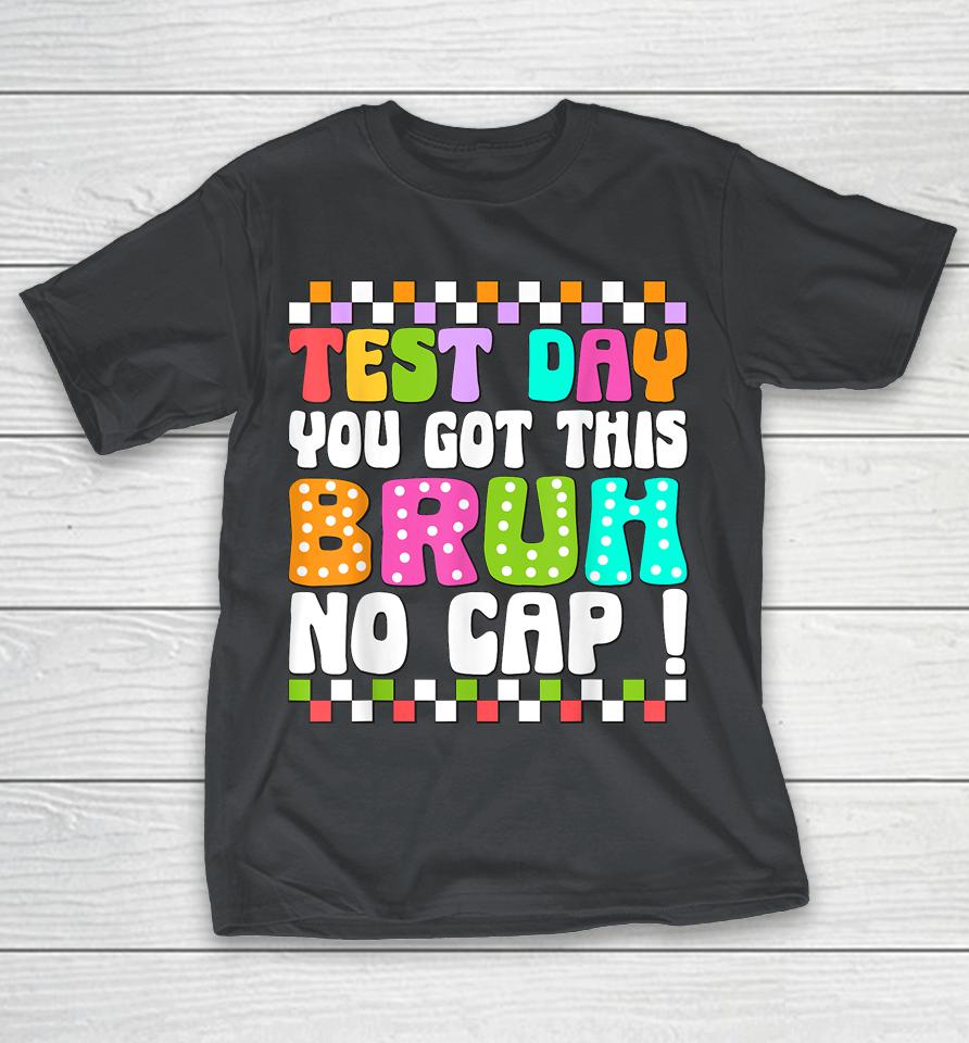 Test Day You Got This Bruh No Cap Testing Day Shirts