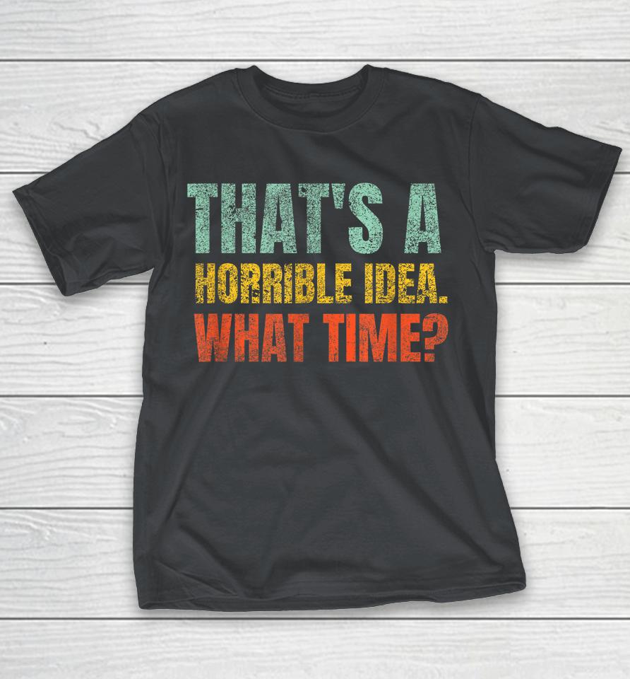 That's A Horrible Idea What Time Shirts