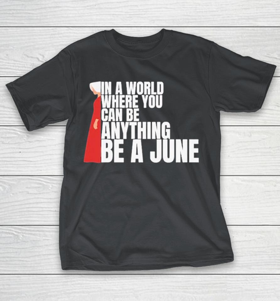 The Handmaid’s Tale In A World Where You Can Be Anything Be A June Shirts