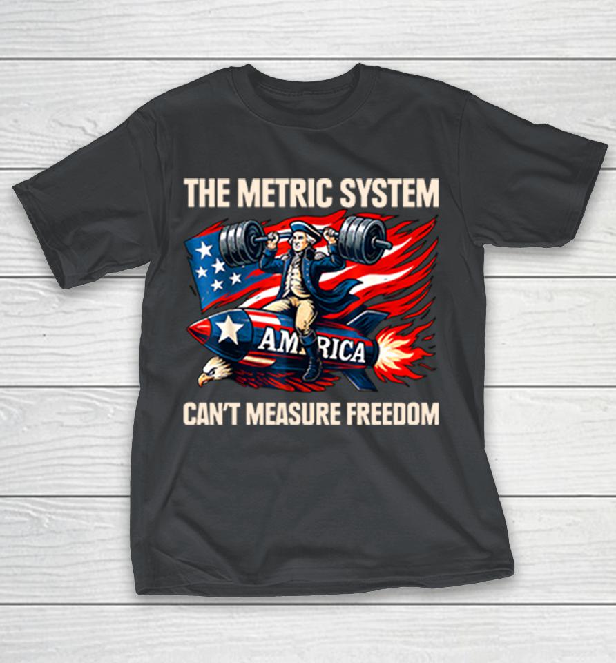 The Metric System Can't Measure Freedom Shirts
