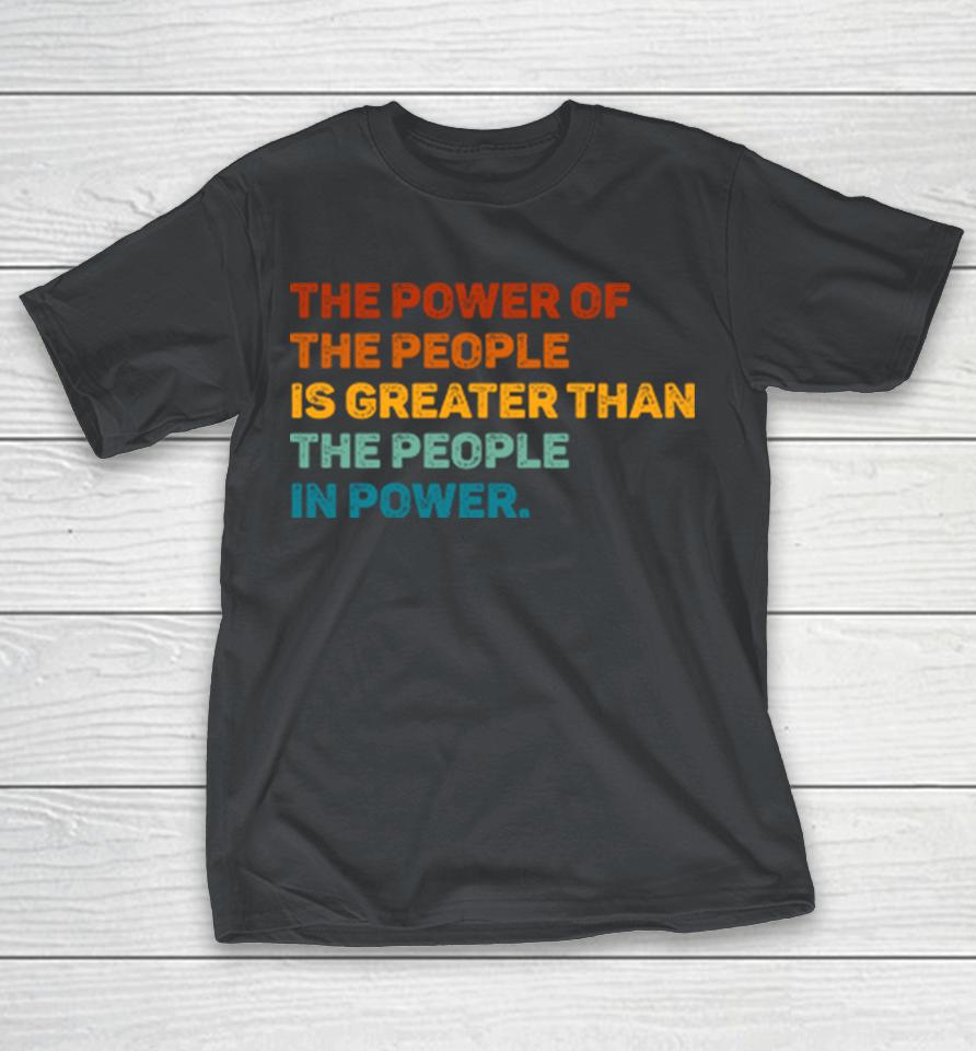 The Power Of The People Is Greater Than The People In Power Shirts