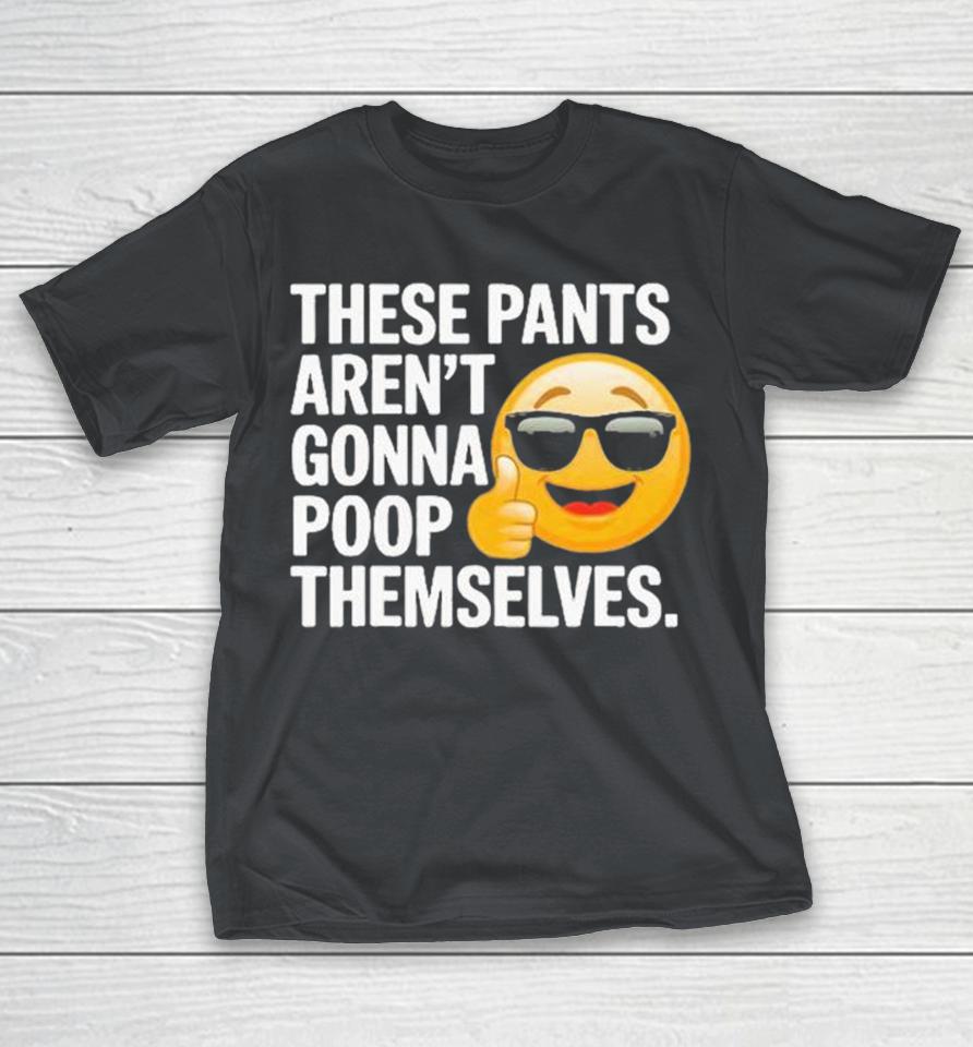 These Pants Aren’T Gonna Poop Themselves Shirts