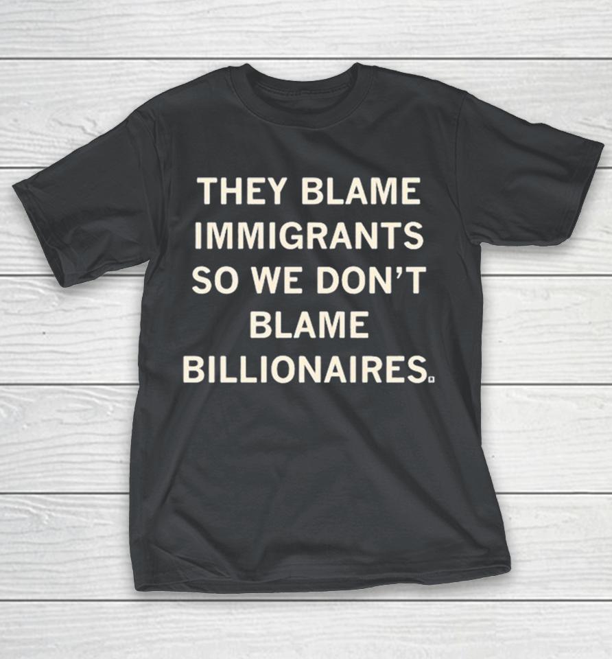 They Blame Immigrants So We Don’t Blame Billionaires Shirts