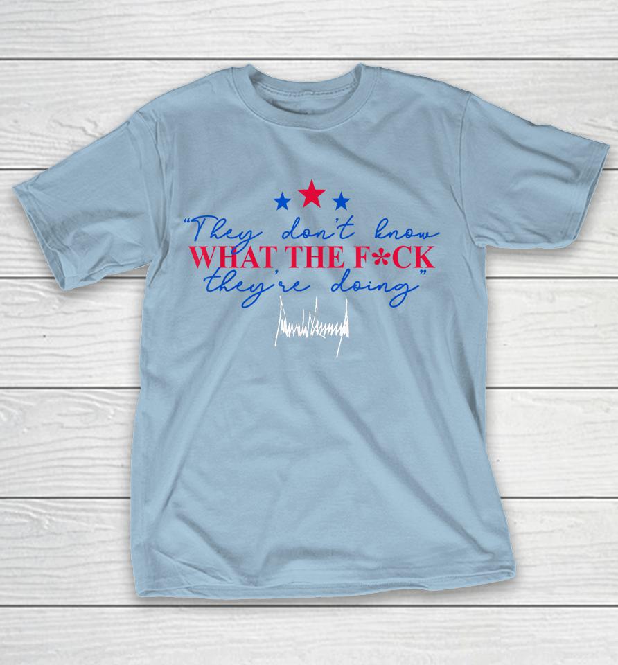They Don't Know What The Fuck They're Doing Shirts